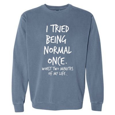 I Tried Being Normal Once Worst Two Minutes Of My Life Garment-Dyed Sweatshirt