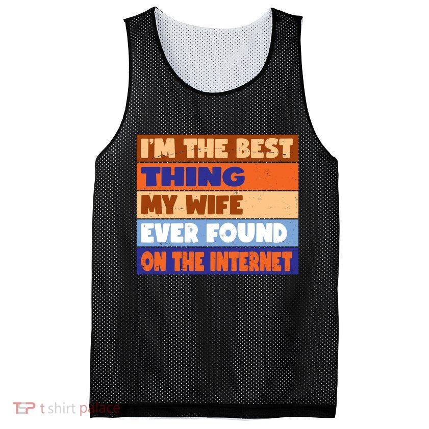 I'm The Best Thing My Wife Ever Found On The Internet Funny Mesh Reversible Basketball Jersey Tank