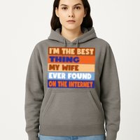 I'm The Best Thing My Wife Ever Found On The Internet Funny Hoodie