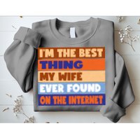 I'm The Best Thing My Wife Ever Found On The Internet Funny Sweatshirt