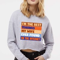 I'm The Best Thing My Wife Ever Found On The Internet Funny Cropped Pullover Crew