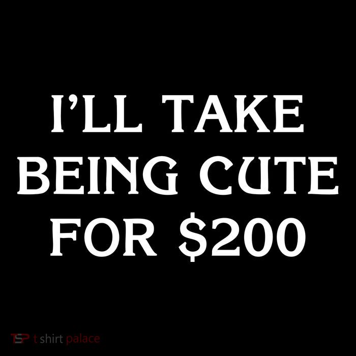 I’Ll Take Being Cute For $200 T-Shirt