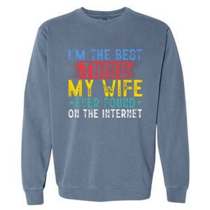 Im The Best Thing My Wife Ever Found On The Internet Garment-Dyed Sweatshirt