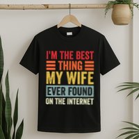 I'm The Best Thing My Wife Ever Found On The Internet Funny T-Shirt