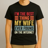 I'm The Best Thing My Wife Ever Found On The Internet Funny T-Shirt