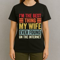 I'm The Best Thing My Wife Ever Found On The Internet Funny T-Shirt