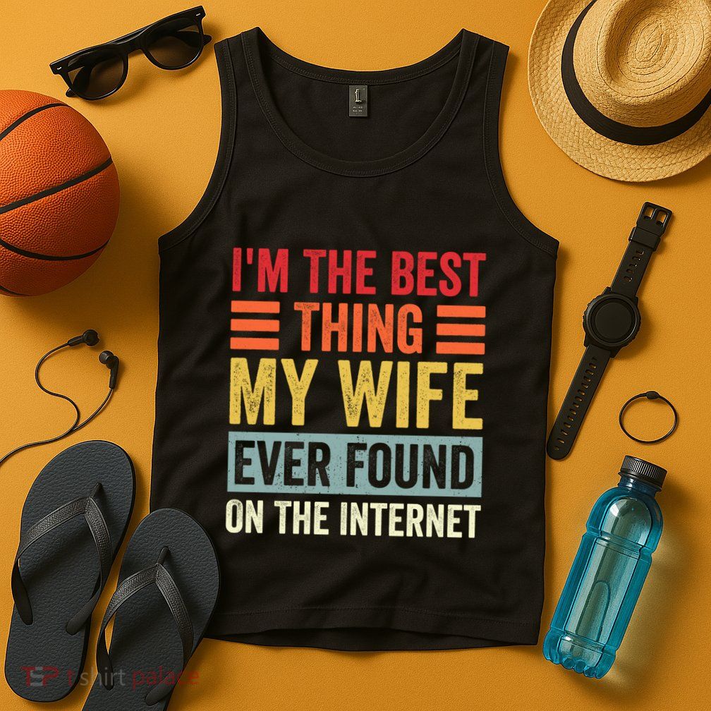 I'm The Best Thing My Wife Ever Found On The Internet Funny Tank Top