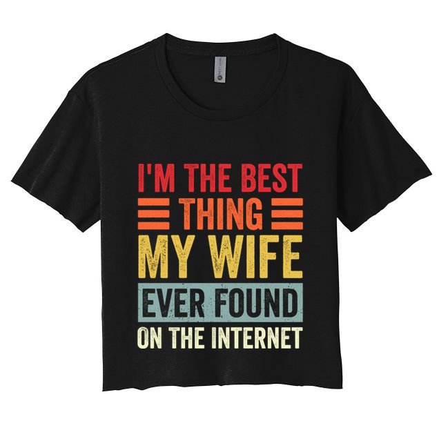 I'm The Best Thing My Wife Ever Found On The Internet Funny Crop Top