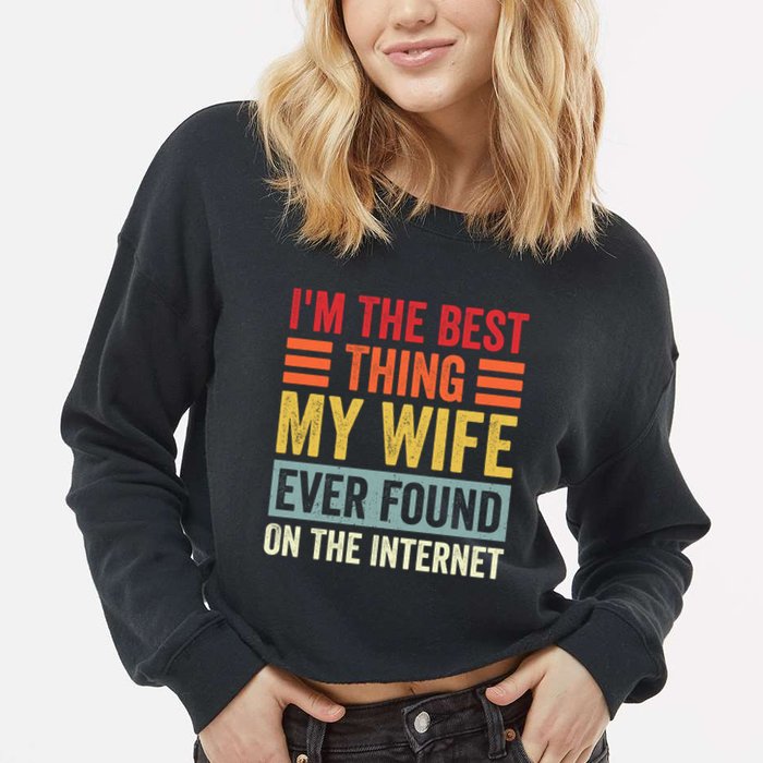 I'm The Best Thing My Wife Ever Found On The Internet Funny Cropped Pullover Crew
