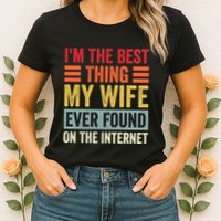 I'm The Best Thing My Wife Ever Found On The Internet Funny Womens T-Shirt