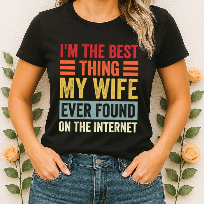 I'm The Best Thing My Wife Ever Found On The Internet Funny Womens T-Shirt