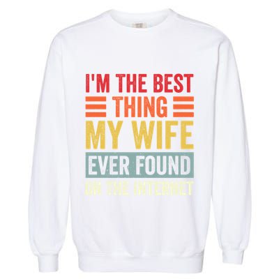 I'm The Best Thing My Wife Ever Found On The Internet Funny Garment-Dyed Sweatshirt