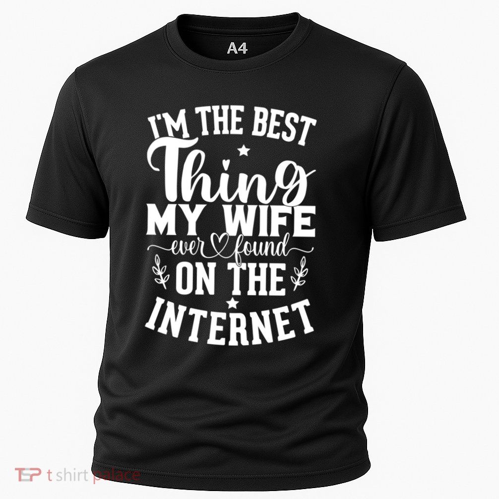 I'm The Best Thing My Wife Ever Found On The Internet Funny Performance Shirt