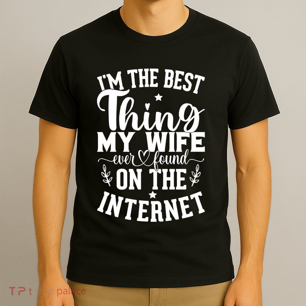 I'm The Best Thing My Wife Ever Found On The Internet Funny T-Shirt