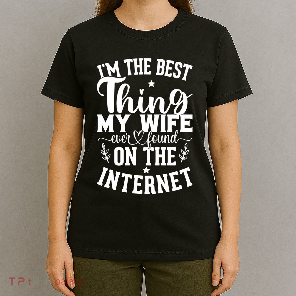 I'm The Best Thing My Wife Ever Found On The Internet Funny T-Shirt