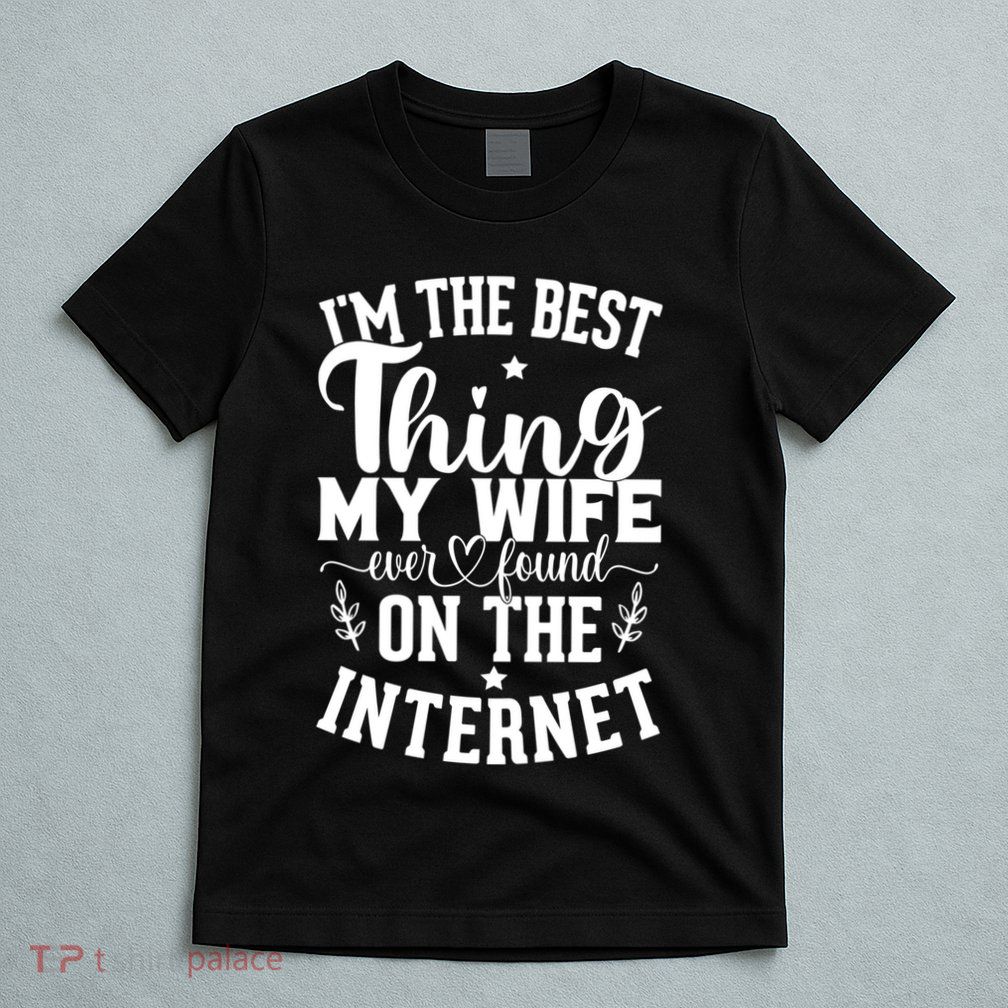 I'm The Best Thing My Wife Ever Found On The Internet Funny T-Shirt