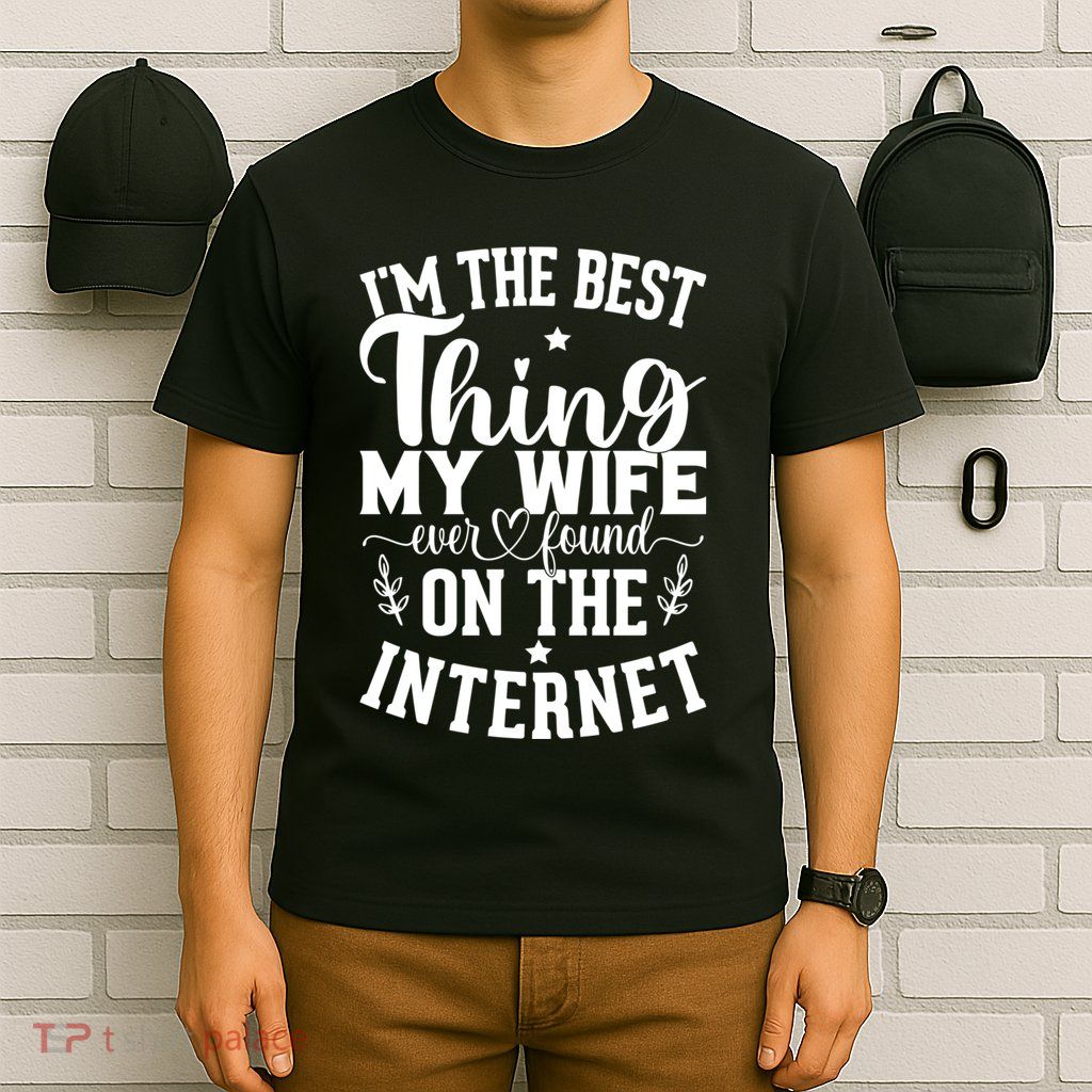 I'm The Best Thing My Wife Ever Found On The Internet Funny T-Shirt