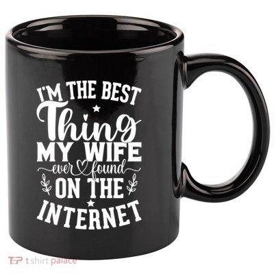 I'm The Best Thing My Wife Ever Found On The Internet Funny 11oz C Handle Ceramic Mug