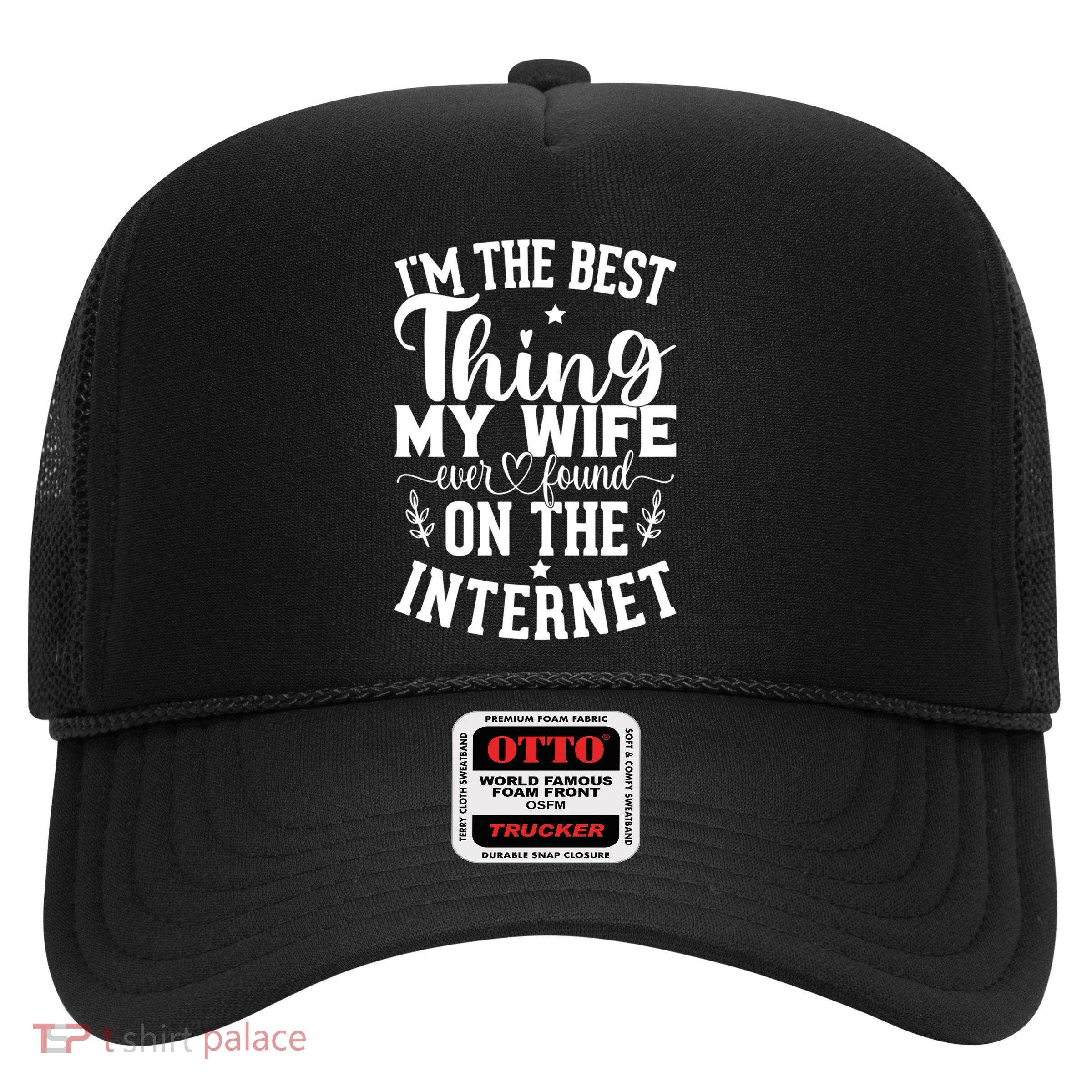 I'm The Best Thing My Wife Ever Found On The Internet Funny Trucker Hat