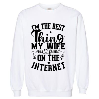I'm The Best Thing My Wife Ever Found On The Internet Funny Garment-Dyed Sweatshirt