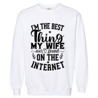 I'm The Best Thing My Wife Ever Found On The Internet Funny Garment-Dyed Sweatshirt