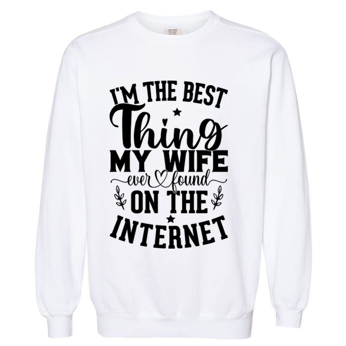 I'm The Best Thing My Wife Ever Found On The Internet Funny Garment-Dyed Sweatshirt