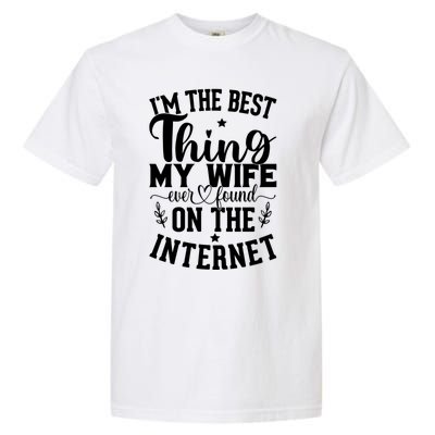 I'm The Best Thing My Wife Ever Found On The Internet Funny Garment-Dyed Heavyweight T-Shirt