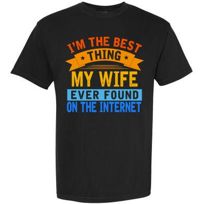 I'm The Best Thing My Wife Ever Found On The Internet Funny Garment-Dyed Heavyweight T-Shirt