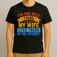 I'm The Best Thing My Wife Ever Found On The Internet Funny T-Shirt