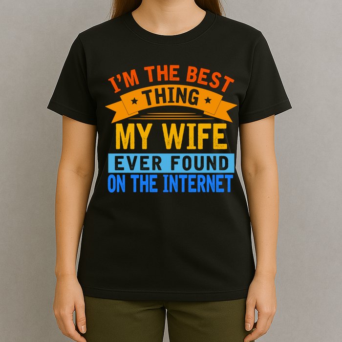 I'm The Best Thing My Wife Ever Found On The Internet Funny T-Shirt