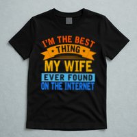 I'm The Best Thing My Wife Ever Found On The Internet Funny T-Shirt
