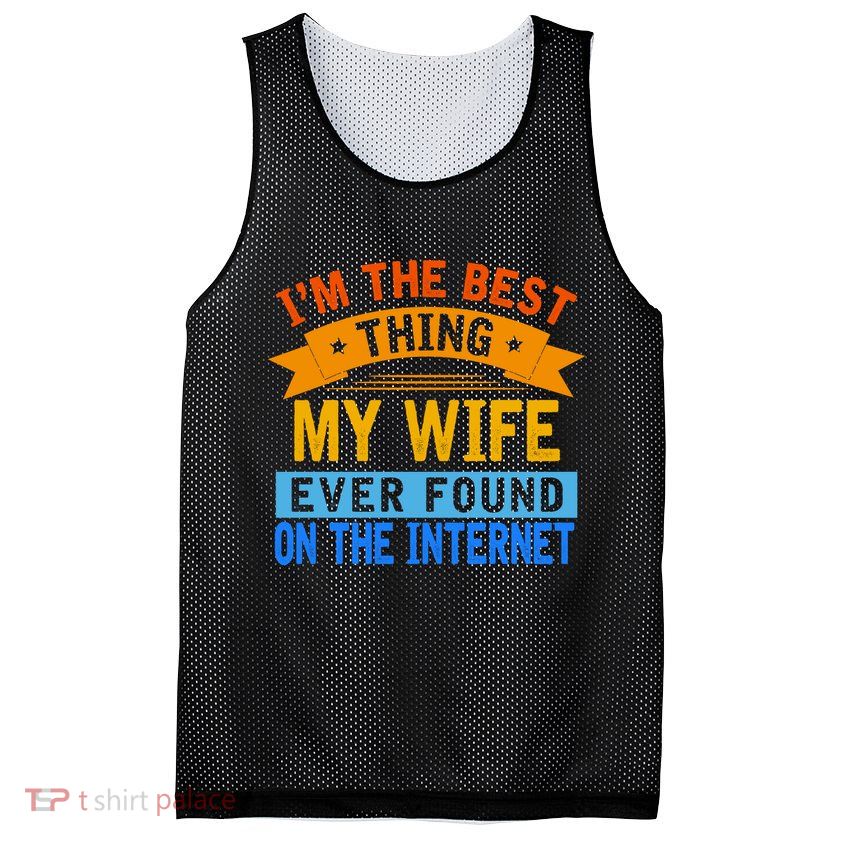 I'm The Best Thing My Wife Ever Found On The Internet Funny Mesh Reversible Basketball Jersey Tank