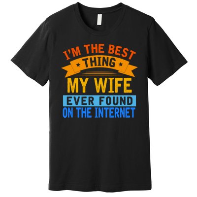 I'm The Best Thing My Wife Ever Found On The Internet Funny Premium T-Shirt