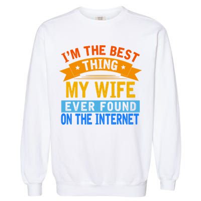 I'm The Best Thing My Wife Ever Found On The Internet Funny Garment-Dyed Sweatshirt