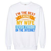 I'm The Best Thing My Wife Ever Found On The Internet Funny Garment-Dyed Sweatshirt
