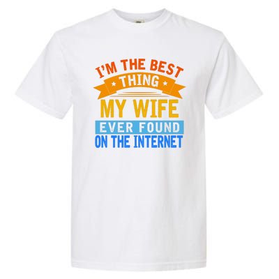 I'm The Best Thing My Wife Ever Found On The Internet Funny Garment-Dyed Heavyweight T-Shirt