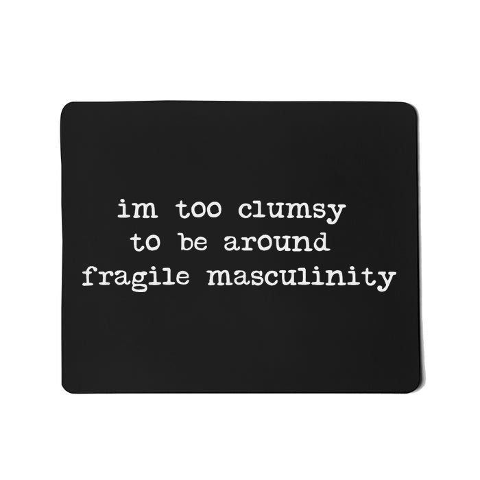 I'm Too Clumsy To Be Around Fragile Masculinity Pro Feminist Mousepad