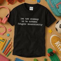 I'm Too Clumsy To Be Around Fragile Masculinity Pro Feminist Kids T-Shirt