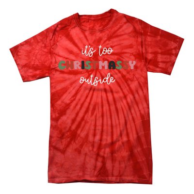 ItS Too Christmassy Outside Sarcastic Christmas Funny Tie-Dye T-Shirt