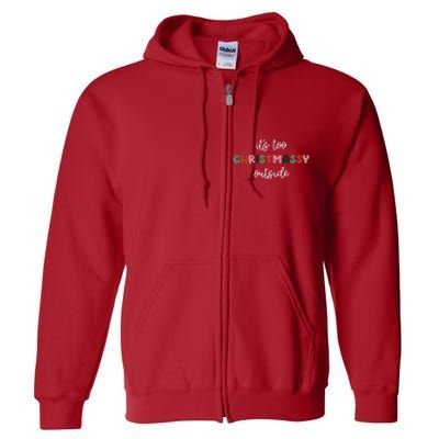 ItS Too Christmassy Outside Sarcastic Christmas Funny Full Zip Hoodie