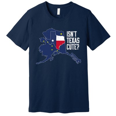 Isnt Texas Cute Alaska Home AK State Design Premium T-Shirt