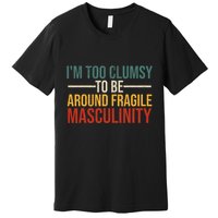 IM Too Clumsy To Be Around Fragile Masculinity Feminist Premium T-Shirt