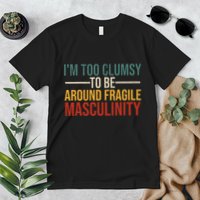 IM Too Clumsy To Be Around Fragile Masculinity Feminist Premium T-Shirt