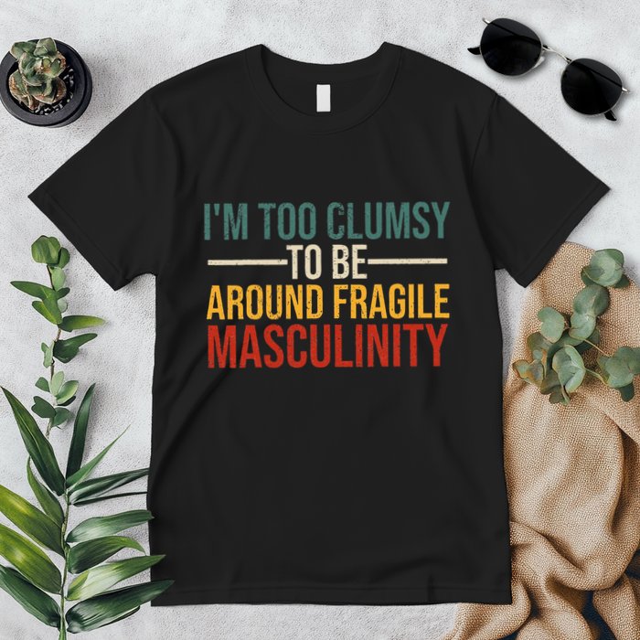 IM Too Clumsy To Be Around Fragile Masculinity Feminist Premium T-Shirt