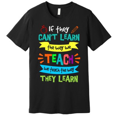 If They CanT Learn The Way We Teach Premium T-Shirt