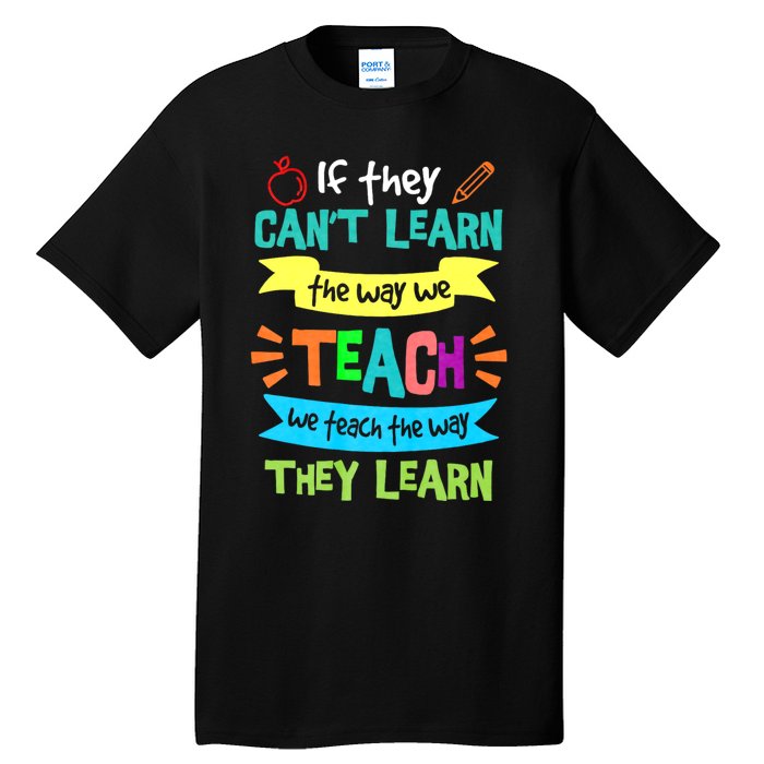 If They Cant Learn The Way We Teach We Teach The Way We Learn Tall T-Shirt