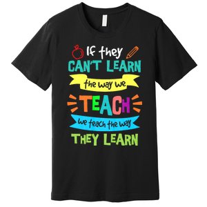 If They Cant Learn The Way We Teach We Teach The Way We Learn Premium T-Shirt