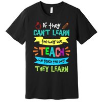 If They Cant Learn The Way We Teach We Teach The Way We Learn Premium T-Shirt