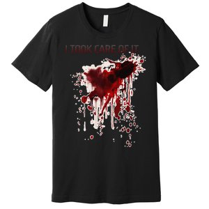 I Took Care Of It Bloody Blood Stained Horror Costume Gift Premium T-Shirt