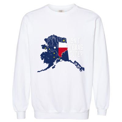 Isnt Texas Cute Alaska Home Ak State Design Garment-Dyed Sweatshirt